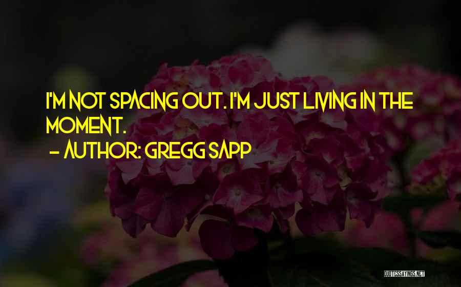 Gregg Sapp Quotes: I'm Not Spacing Out. I'm Just Living In The Moment.