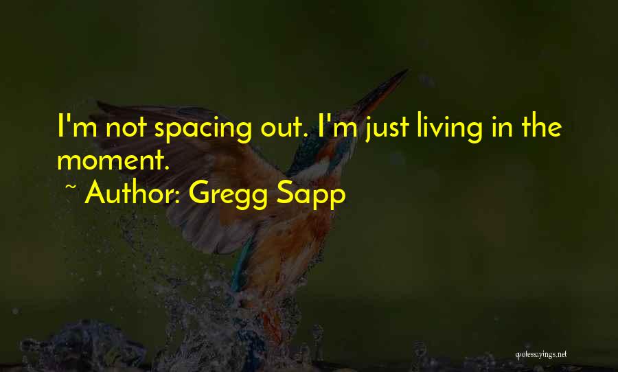 Gregg Sapp Quotes: I'm Not Spacing Out. I'm Just Living In The Moment.