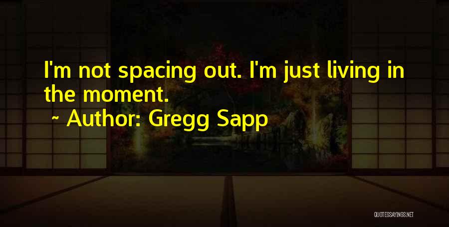 Gregg Sapp Quotes: I'm Not Spacing Out. I'm Just Living In The Moment.