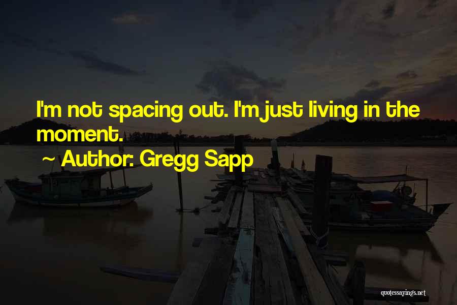 Gregg Sapp Quotes: I'm Not Spacing Out. I'm Just Living In The Moment.