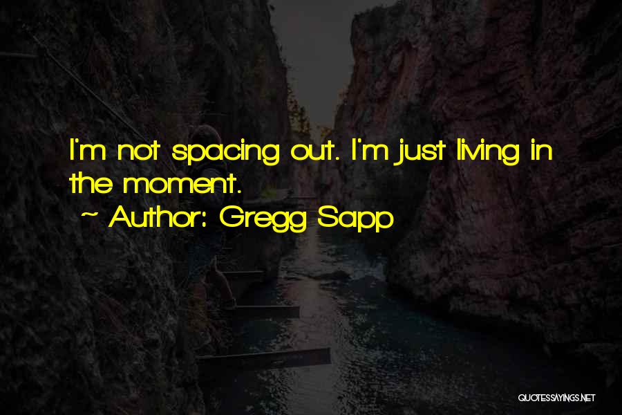 Gregg Sapp Quotes: I'm Not Spacing Out. I'm Just Living In The Moment.