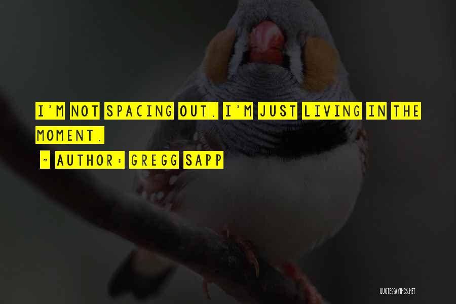 Gregg Sapp Quotes: I'm Not Spacing Out. I'm Just Living In The Moment.