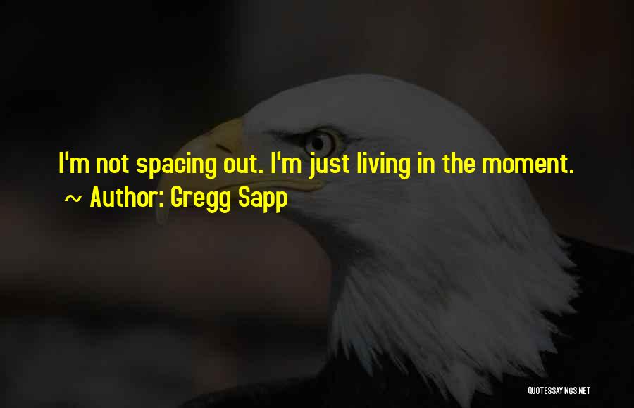 Gregg Sapp Quotes: I'm Not Spacing Out. I'm Just Living In The Moment.