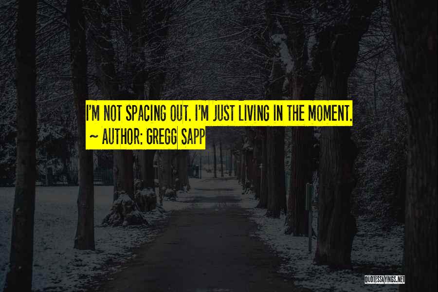 Gregg Sapp Quotes: I'm Not Spacing Out. I'm Just Living In The Moment.