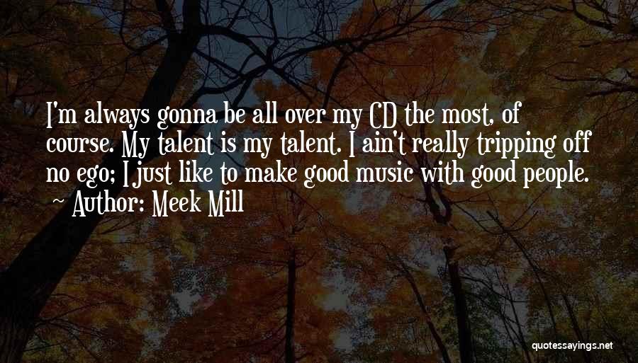 Meek Mill Quotes: I'm Always Gonna Be All Over My Cd The Most, Of Course. My Talent Is My Talent. I Ain't Really