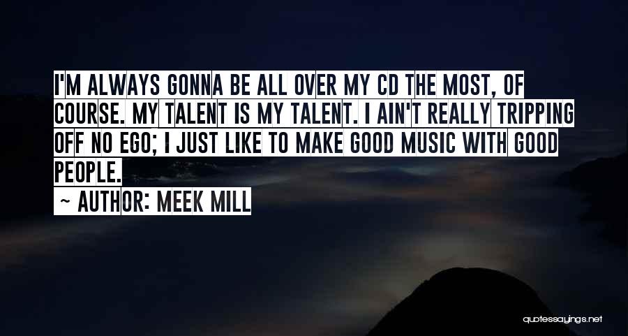 Meek Mill Quotes: I'm Always Gonna Be All Over My Cd The Most, Of Course. My Talent Is My Talent. I Ain't Really