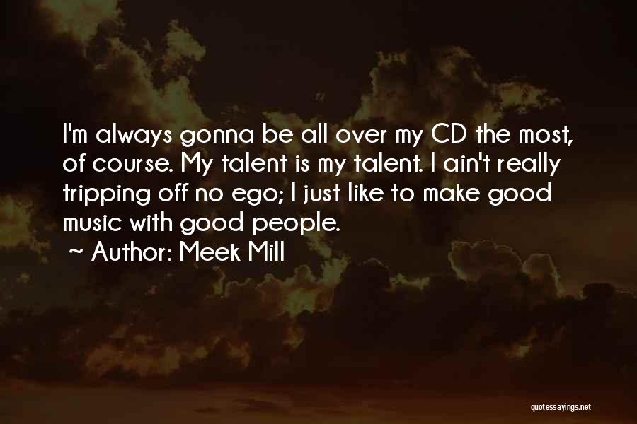 Meek Mill Quotes: I'm Always Gonna Be All Over My Cd The Most, Of Course. My Talent Is My Talent. I Ain't Really