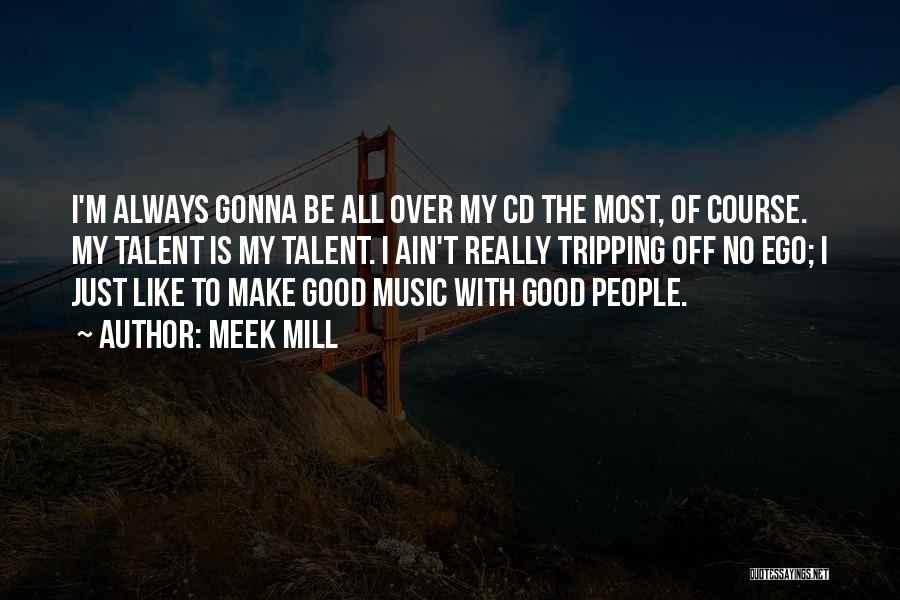 Meek Mill Quotes: I'm Always Gonna Be All Over My Cd The Most, Of Course. My Talent Is My Talent. I Ain't Really