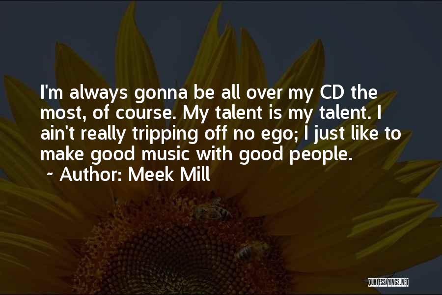 Meek Mill Quotes: I'm Always Gonna Be All Over My Cd The Most, Of Course. My Talent Is My Talent. I Ain't Really