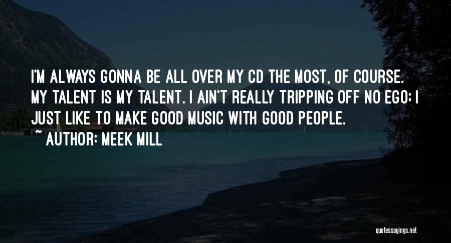 Meek Mill Quotes: I'm Always Gonna Be All Over My Cd The Most, Of Course. My Talent Is My Talent. I Ain't Really