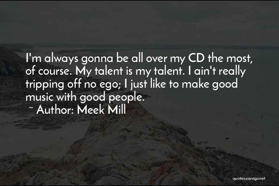 Meek Mill Quotes: I'm Always Gonna Be All Over My Cd The Most, Of Course. My Talent Is My Talent. I Ain't Really