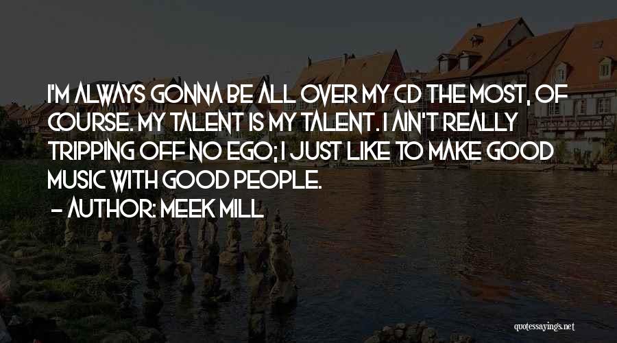 Meek Mill Quotes: I'm Always Gonna Be All Over My Cd The Most, Of Course. My Talent Is My Talent. I Ain't Really