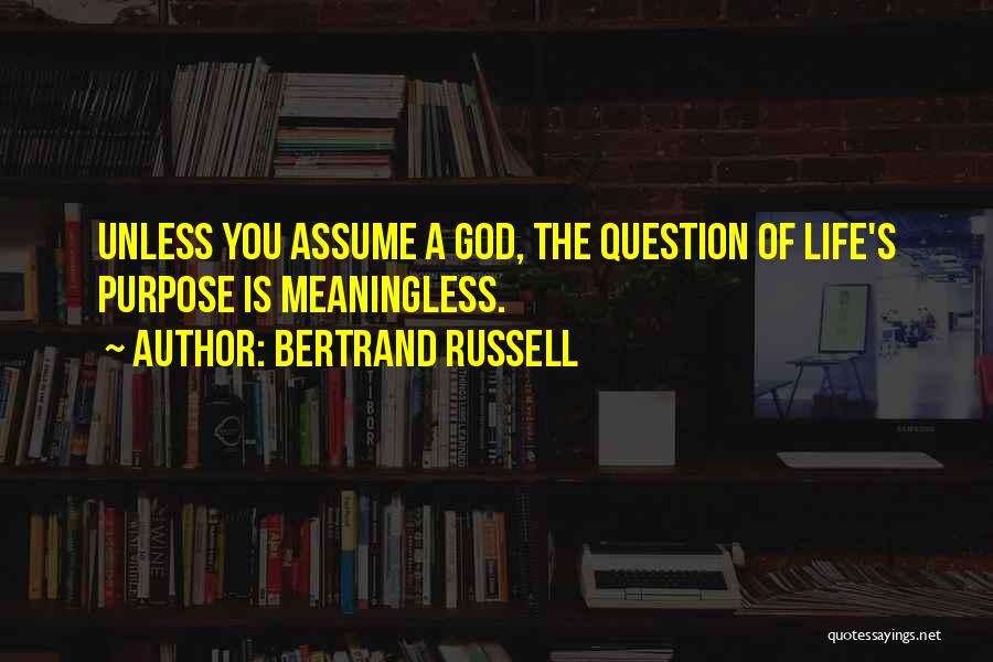 Bertrand Russell Quotes: Unless You Assume A God, The Question Of Life's Purpose Is Meaningless.