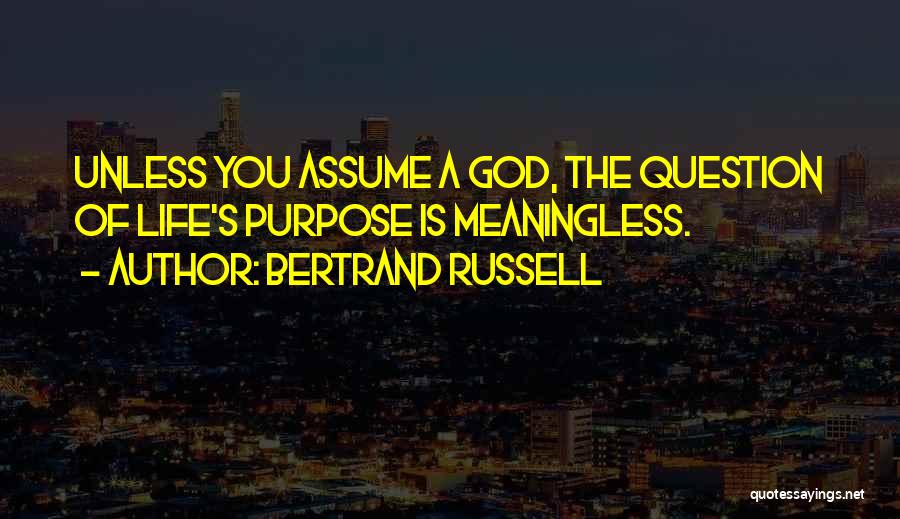 Bertrand Russell Quotes: Unless You Assume A God, The Question Of Life's Purpose Is Meaningless.