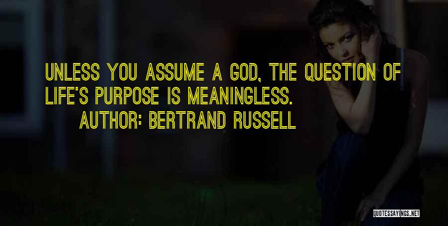 Bertrand Russell Quotes: Unless You Assume A God, The Question Of Life's Purpose Is Meaningless.