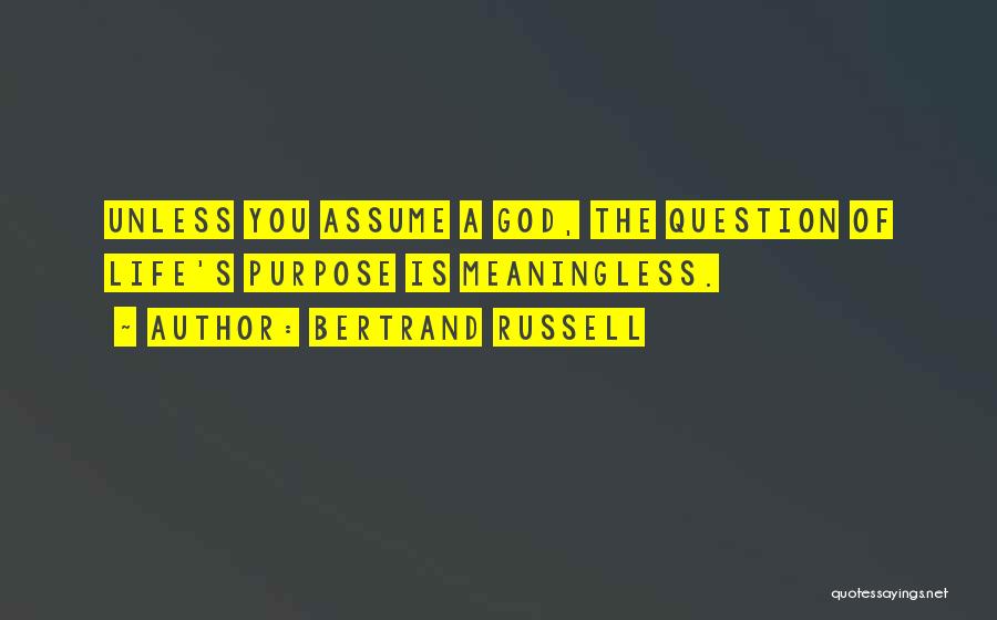 Bertrand Russell Quotes: Unless You Assume A God, The Question Of Life's Purpose Is Meaningless.