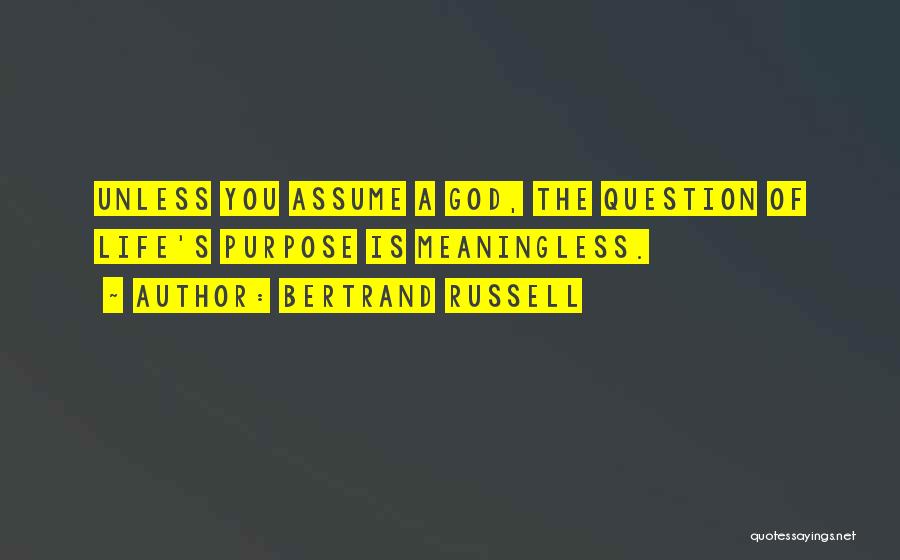 Bertrand Russell Quotes: Unless You Assume A God, The Question Of Life's Purpose Is Meaningless.