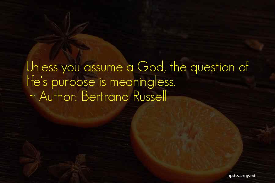 Bertrand Russell Quotes: Unless You Assume A God, The Question Of Life's Purpose Is Meaningless.