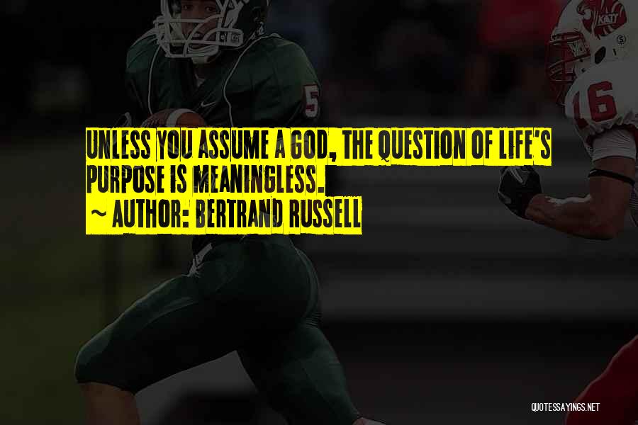 Bertrand Russell Quotes: Unless You Assume A God, The Question Of Life's Purpose Is Meaningless.