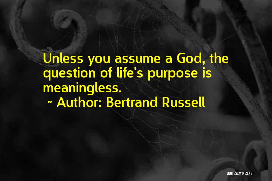 Bertrand Russell Quotes: Unless You Assume A God, The Question Of Life's Purpose Is Meaningless.