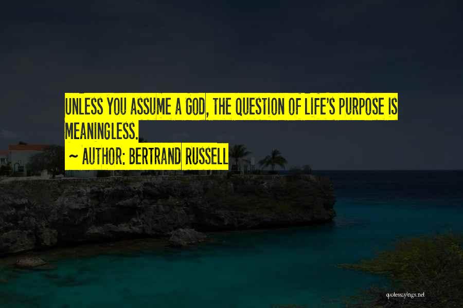 Bertrand Russell Quotes: Unless You Assume A God, The Question Of Life's Purpose Is Meaningless.