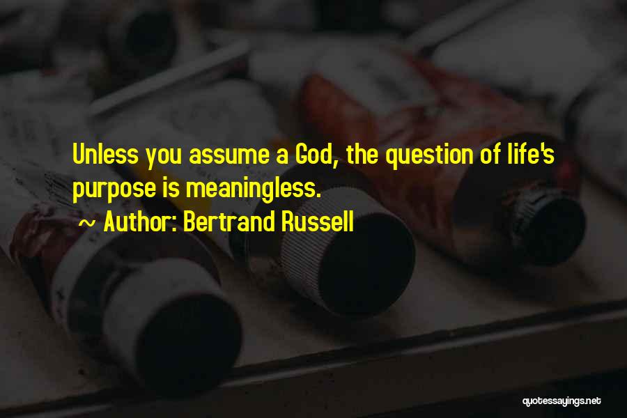 Bertrand Russell Quotes: Unless You Assume A God, The Question Of Life's Purpose Is Meaningless.