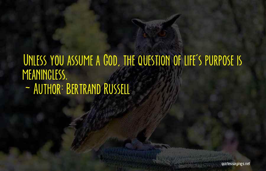 Bertrand Russell Quotes: Unless You Assume A God, The Question Of Life's Purpose Is Meaningless.