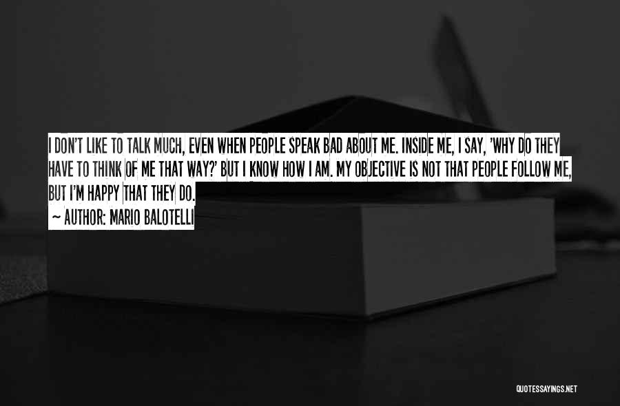 Mario Balotelli Quotes: I Don't Like To Talk Much, Even When People Speak Bad About Me. Inside Me, I Say, 'why Do They
