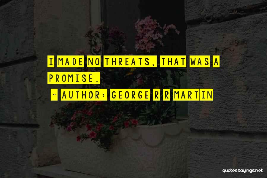 George R R Martin Quotes: I Made No Threats, That Was A Promise.