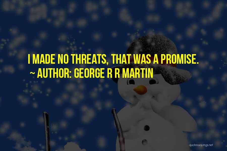 George R R Martin Quotes: I Made No Threats, That Was A Promise.