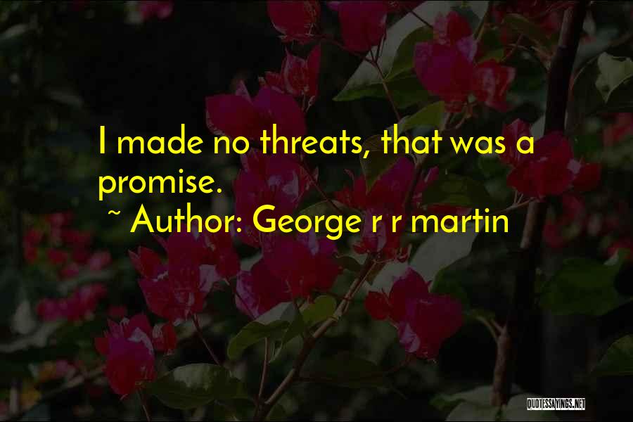 George R R Martin Quotes: I Made No Threats, That Was A Promise.