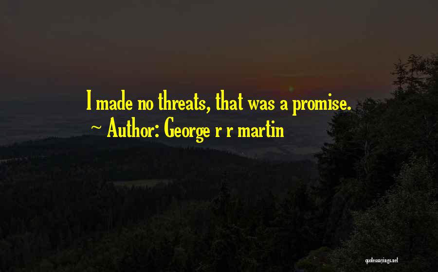 George R R Martin Quotes: I Made No Threats, That Was A Promise.