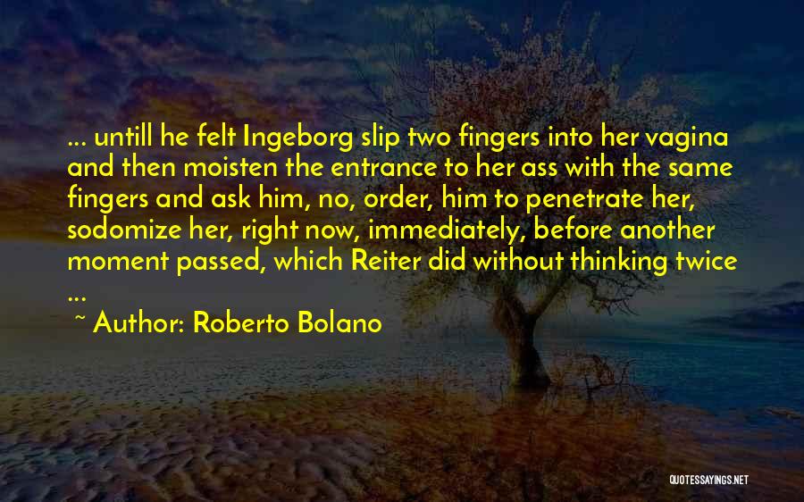 Roberto Bolano Quotes: ... Untill He Felt Ingeborg Slip Two Fingers Into Her Vagina And Then Moisten The Entrance To Her Ass With