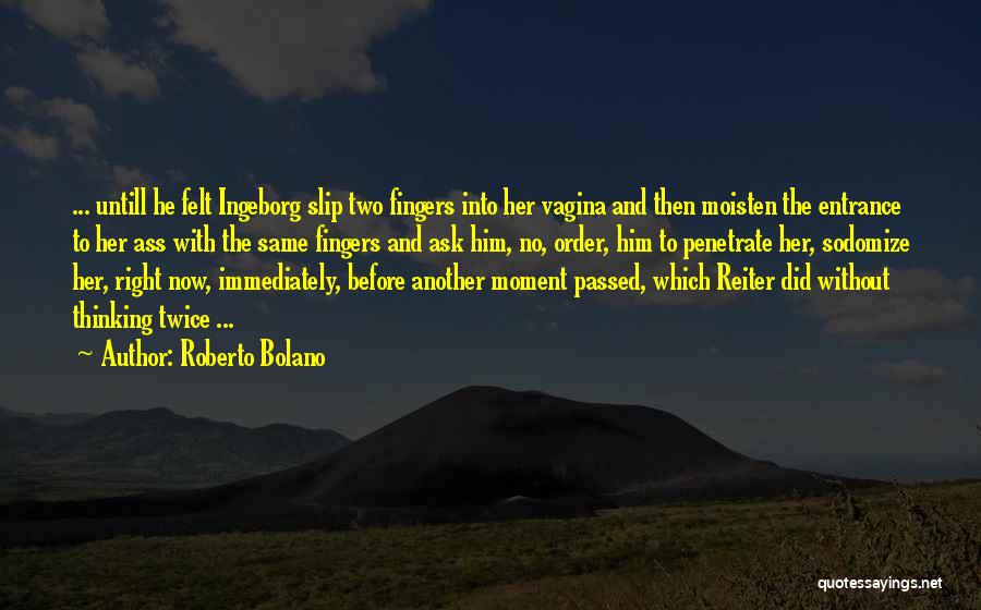 Roberto Bolano Quotes: ... Untill He Felt Ingeborg Slip Two Fingers Into Her Vagina And Then Moisten The Entrance To Her Ass With