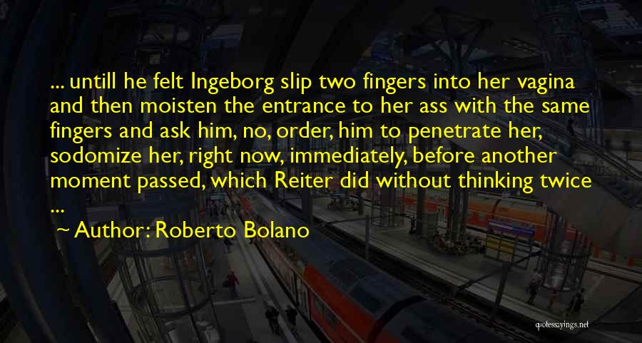 Roberto Bolano Quotes: ... Untill He Felt Ingeborg Slip Two Fingers Into Her Vagina And Then Moisten The Entrance To Her Ass With