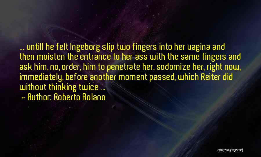 Roberto Bolano Quotes: ... Untill He Felt Ingeborg Slip Two Fingers Into Her Vagina And Then Moisten The Entrance To Her Ass With