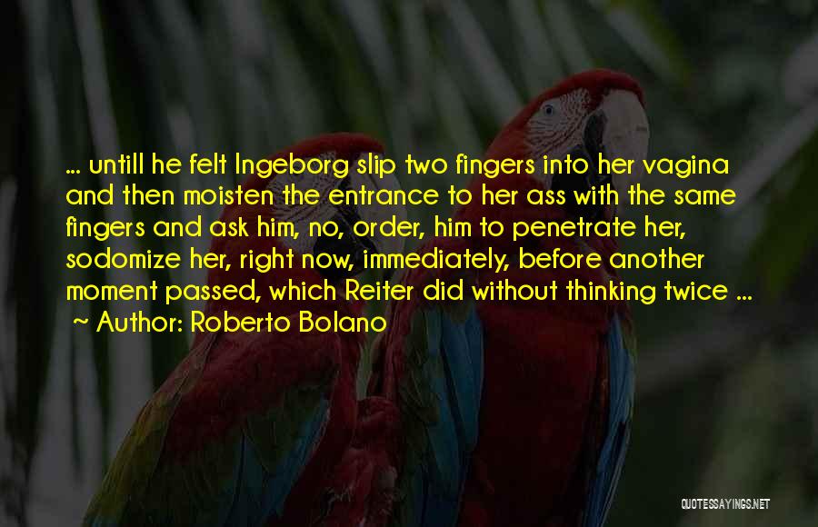 Roberto Bolano Quotes: ... Untill He Felt Ingeborg Slip Two Fingers Into Her Vagina And Then Moisten The Entrance To Her Ass With