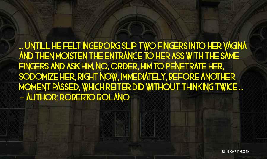 Roberto Bolano Quotes: ... Untill He Felt Ingeborg Slip Two Fingers Into Her Vagina And Then Moisten The Entrance To Her Ass With