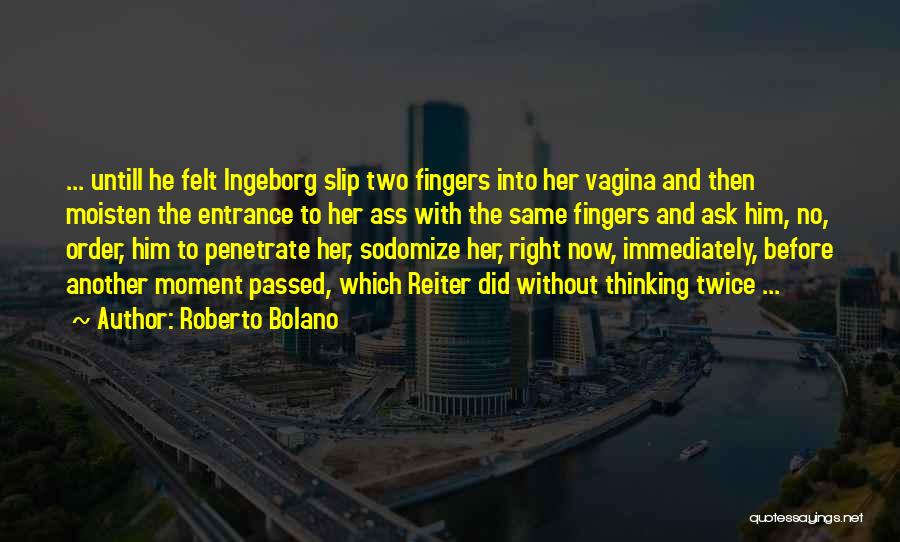 Roberto Bolano Quotes: ... Untill He Felt Ingeborg Slip Two Fingers Into Her Vagina And Then Moisten The Entrance To Her Ass With