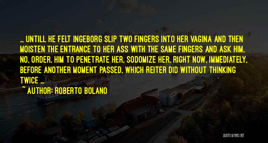 Roberto Bolano Quotes: ... Untill He Felt Ingeborg Slip Two Fingers Into Her Vagina And Then Moisten The Entrance To Her Ass With