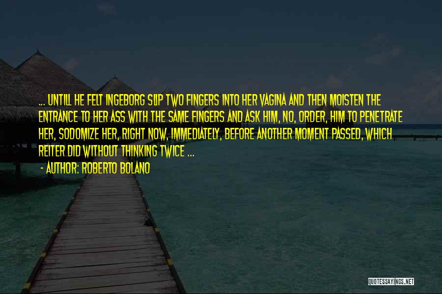 Roberto Bolano Quotes: ... Untill He Felt Ingeborg Slip Two Fingers Into Her Vagina And Then Moisten The Entrance To Her Ass With