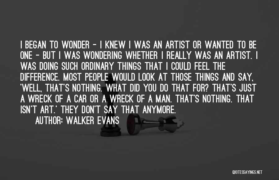 Walker Evans Quotes: I Began To Wonder - I Knew I Was An Artist Or Wanted To Be One - But I Was