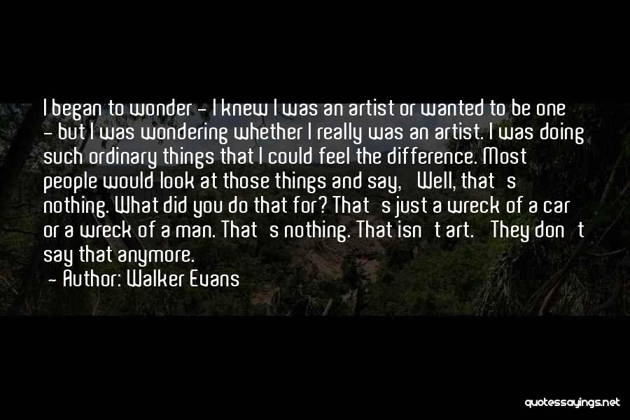 Walker Evans Quotes: I Began To Wonder - I Knew I Was An Artist Or Wanted To Be One - But I Was