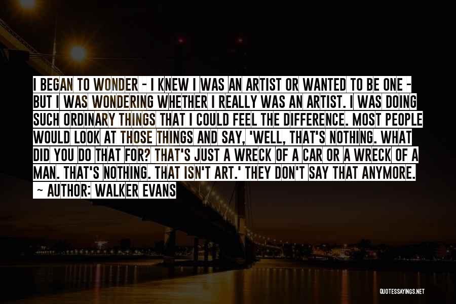 Walker Evans Quotes: I Began To Wonder - I Knew I Was An Artist Or Wanted To Be One - But I Was