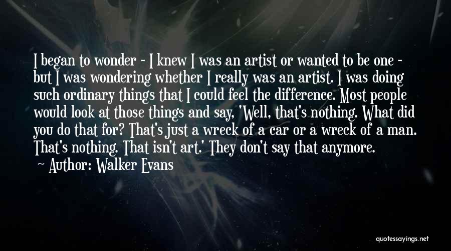 Walker Evans Quotes: I Began To Wonder - I Knew I Was An Artist Or Wanted To Be One - But I Was