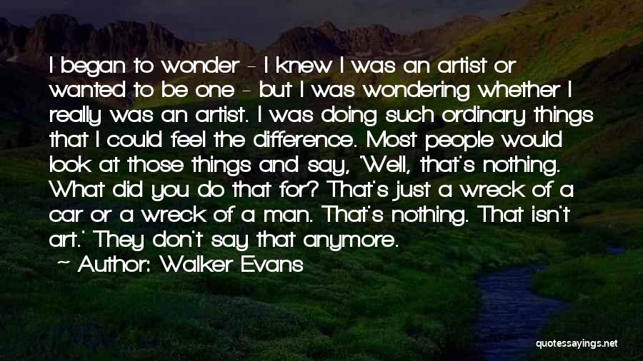 Walker Evans Quotes: I Began To Wonder - I Knew I Was An Artist Or Wanted To Be One - But I Was