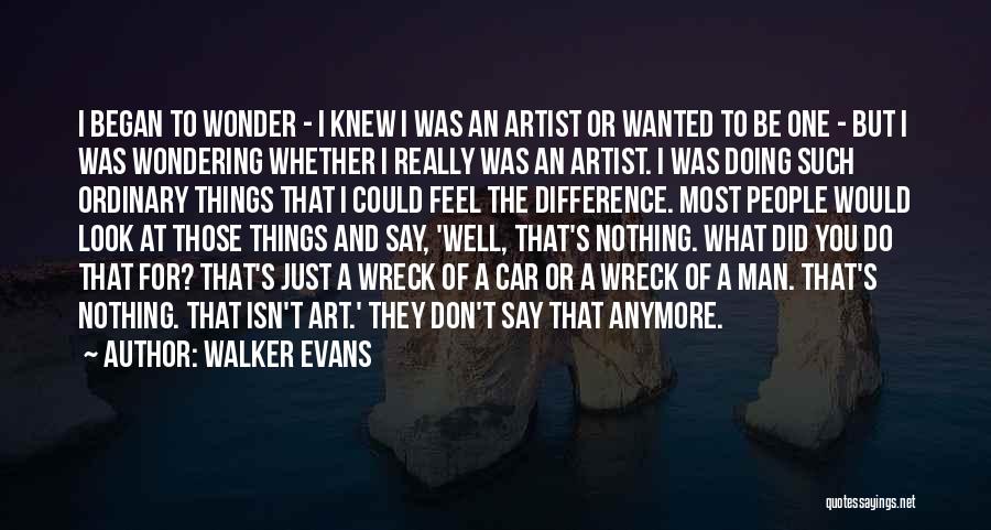 Walker Evans Quotes: I Began To Wonder - I Knew I Was An Artist Or Wanted To Be One - But I Was