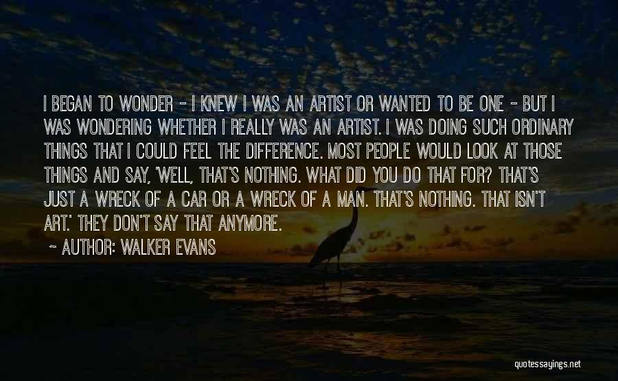 Walker Evans Quotes: I Began To Wonder - I Knew I Was An Artist Or Wanted To Be One - But I Was