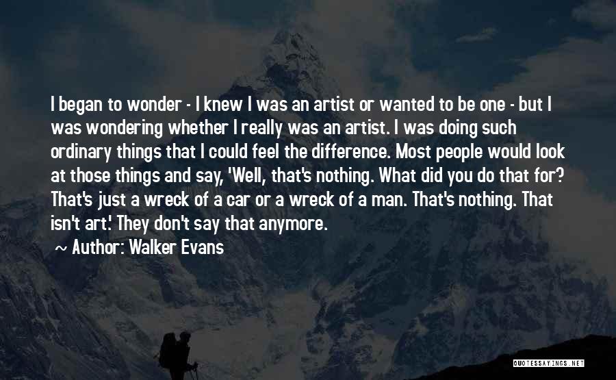 Walker Evans Quotes: I Began To Wonder - I Knew I Was An Artist Or Wanted To Be One - But I Was