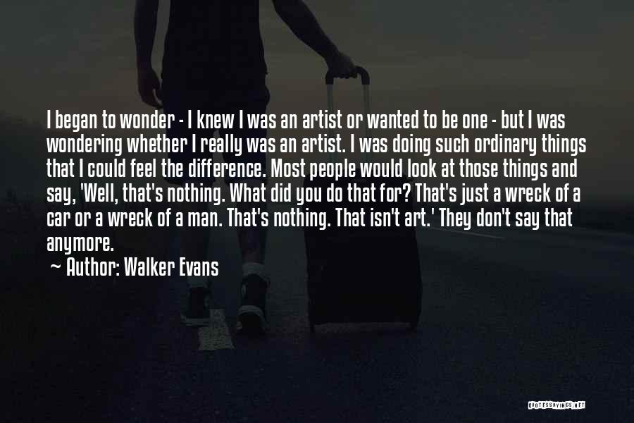 Walker Evans Quotes: I Began To Wonder - I Knew I Was An Artist Or Wanted To Be One - But I Was